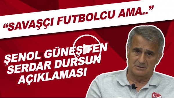 Şenol Güneş'ten Serdar Dursun açıklaması! "Savaşçı futbolcu ama..."