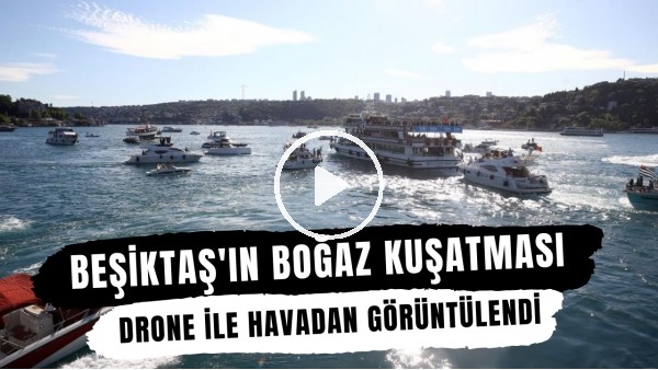 Beşiktaş'ın boğaz kuşatması drone ile havadan görüntülendi
