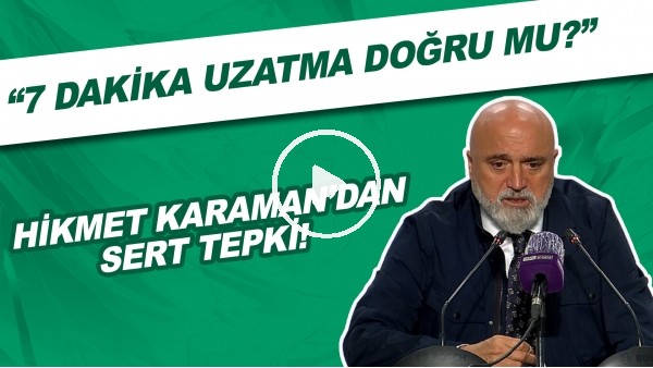 Hikmet Karaman'dan sert tepki! "7 dakika uzatma doğru mu?"