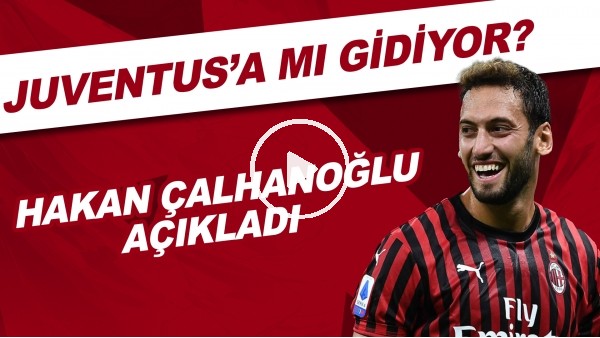 Hakan Çalhanoğlu açıkladı! Juventus'a mı gidiyor?