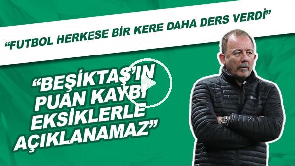 "Futbol herkese bir kere daha ders verdi. Beşiktaş'ın puan kaybı eksiklerle açıklanamaz."