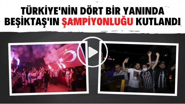 Türkiye'nin dört bir yanından Beşiktaş şampiyonluk kutlamalarından görüntüler