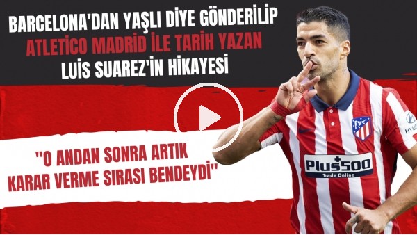 Barcelona'dan yaşlı diye gönderilip Atletico Madrid ile tarih yazan Luis Suarez'in hikayesi