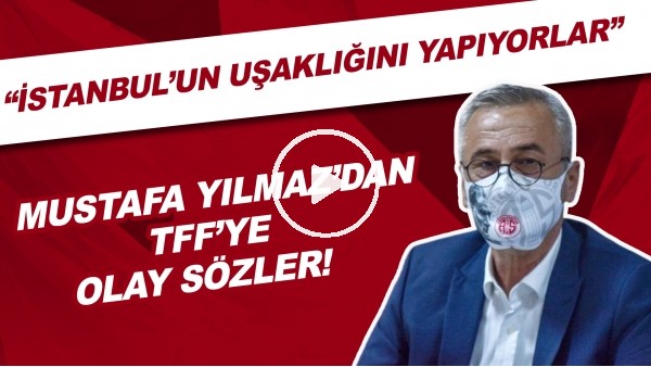 Antalyaspor Başkanı Mustafa Yılmaz'dan TFF'ye OLAY sözler! "İstanbulun uşaklığını yapıyorlar