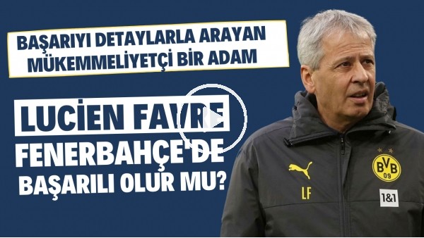 Lucien Favre, Fenerbahçe'de başarılı olur mu? | Başarıyı detaylarla arayan mükemmeliyetçi bir adam