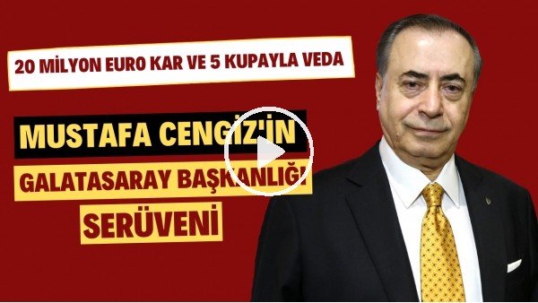 Mustafa Cengiz'in Galatasaray başkanlığı serüveni | 20 milyon euro kar ve 5 kupayla veda