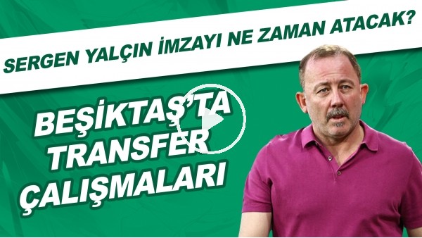Beşiktaş'ta transfer çalışmaları | Sergen Yalçın imzayı ne zaman atacak?