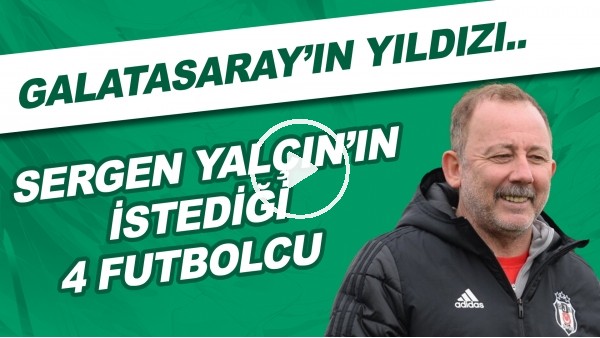 Sergen Yalçın'ın istediği 4 futbolcu | Galatasaray'ın yıldızı..
