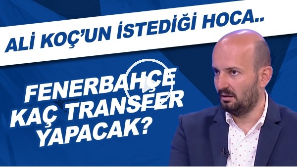 Fenerbahçe kaç transfer yapacak? | Ali Koç'un istediği hoca..