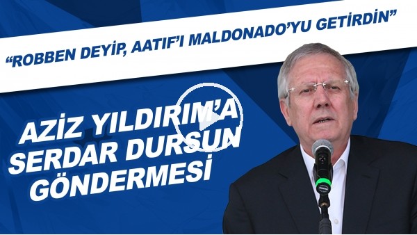 Aziz Yıldırım'a Serdar Dursun göndermesi! "Robben deyip, Aatıf'ı , Maldonado'yu getirdin"