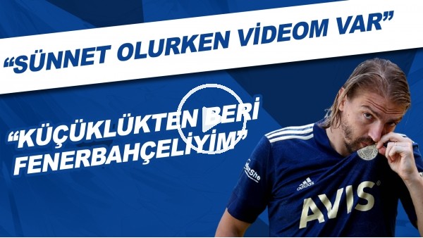 Caner Erkin: "Sünnet olurken videom var. Küçüklükten beri Fenerbahçeliyim"