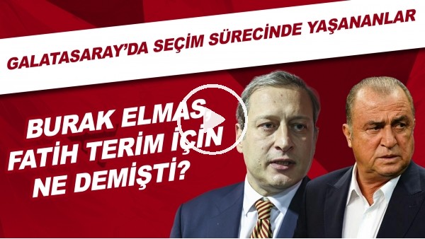 Galatasaray'da seçim sürecinde yaşananlar | Burak Elmas, Fatih Terim için ne dedi?