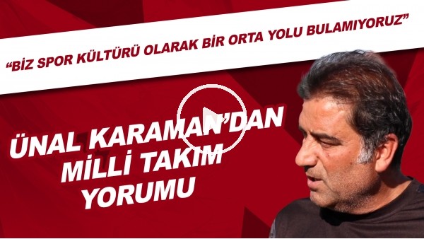 Ünal Karaman'dan Milli Takım yorumu | "Biz spor kültürü olarak bir orta yolu bulamıyoruz"