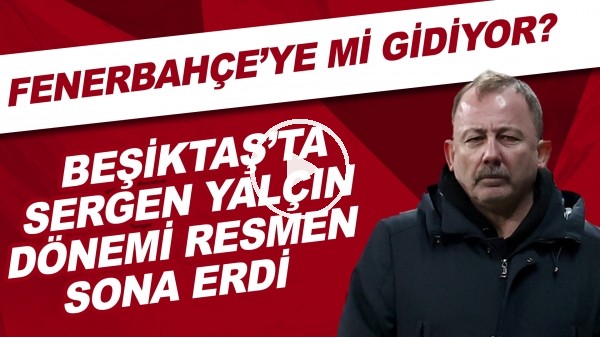 Beşiktaş'ta Sergen Yalçın dönemi resmen sona erdi! Sergen Yalçın, Fenerbahçe'ye mi gidecek?