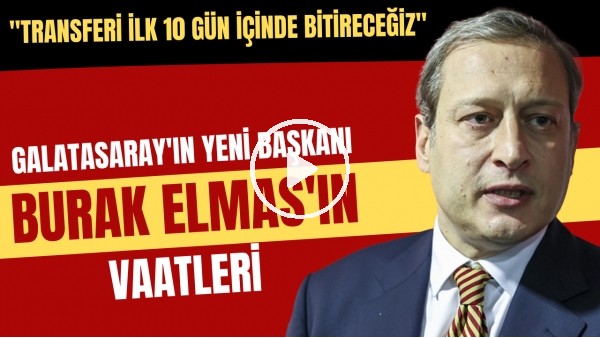 Galatasaray'ın yeni başkanı Burak Elmas'ın vaatleri | "Transferi ilk 10 gün içinde bitireceğiz"