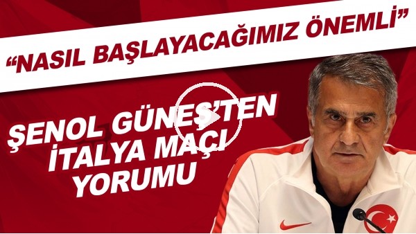 Şenol Güneş'ten İtalya maçı yorumu! "Nasıl başlayacağımız önemli"