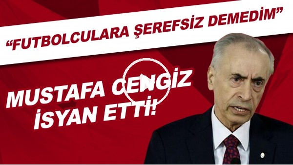 Mustafa Cengiz isyan etti! "Futbolculara şerefsiz demedim"
