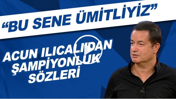 Acun Ilıcalı'dan şampiyonluk sözleri! "Bu sene ümitliyiz"