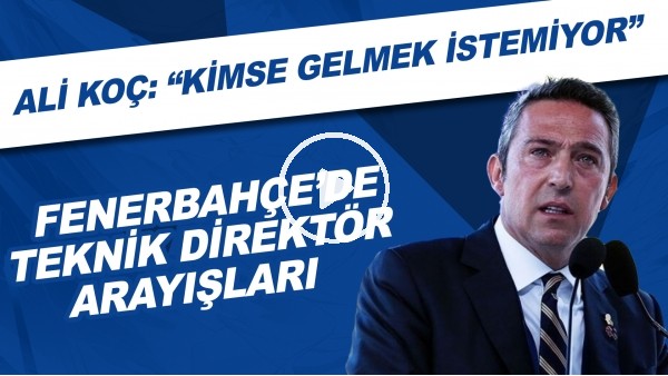 Fenerbahçe'de teknik direktör arayışları | Ali Koç: "Kimse gelmek istemiyor"