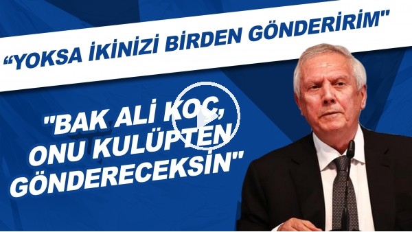 Aziz Yıldırım, Ali Koç'a seslendi: "Onu kulüpten göndereceksin. Yoksa ikinizi birden gönderirim."