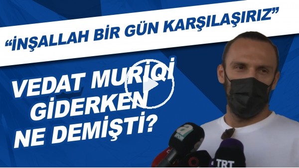 Vedat Muriqi giderken ne demişti? | "İnşallah bir gün karşılaşırız"