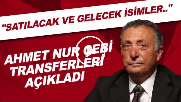Ahmet Nur Çebi transferleri açıkladı! "Satılacak ve gelecek isimler.."