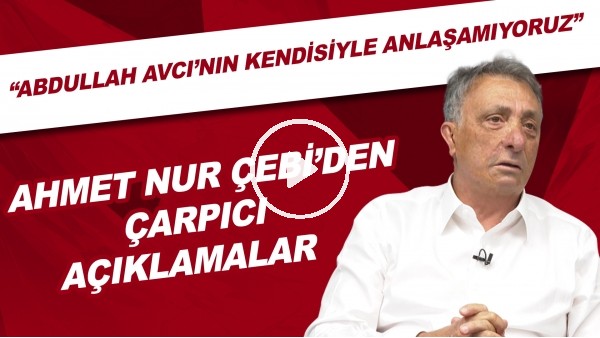 Ahmet Nur Çebi'den çarpıcı açıklamalar! "Abdullah Avcı'nın kendisiyle anlaşamıyoruz"