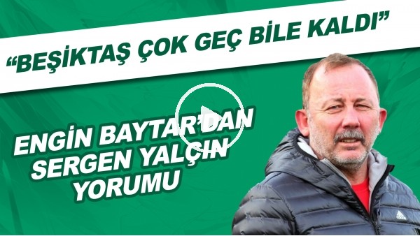 Engin Baytar: "Beşiktaş çok geç bile kaldı. Sergen Hoca ne isterse iki katını vermeliydiler."