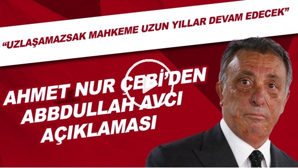 Ahmet Nur Çebi'den Abdullah Avcı açıklaması! "Uzlaşamazsak mahkeme uzun yıllar devam edecek"