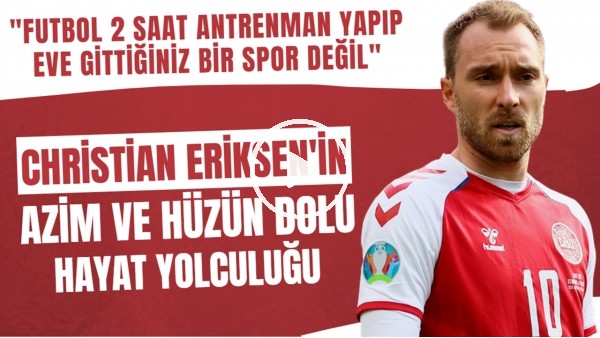 Tüm dünyayı korkutan Christian Eriksen'in  azim ve hüzün dolu hayat yolculuğu
