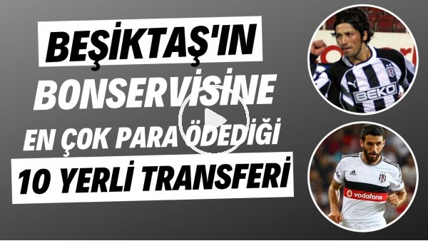 Beşiktaş'ın bonservisine en çok para ödediği 10 yerli transferi
