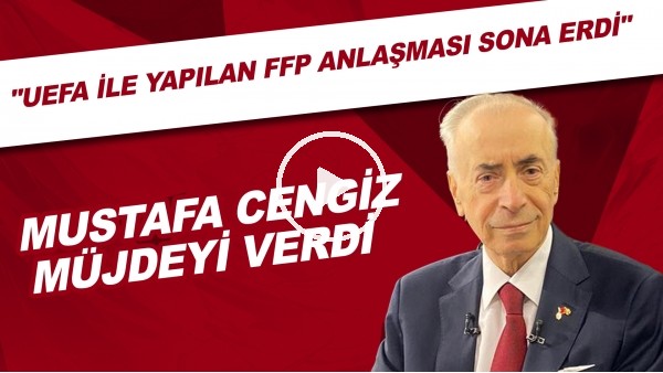 Mustafa Cengiz: "Bugün itibariyle UEFA Finansal Fair Play'den çıkış yaptık"