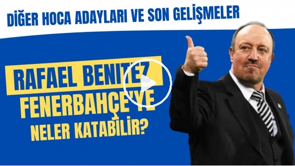 Rafael Benitez Fenerbahçe'ye neler katabilir? | Diğer hoca adayları ve son gelişmeler
