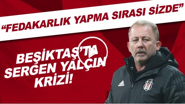Beşiktaş'ta Sergen Yalçın krizi | "Artık fedakarlık sırası sizde"