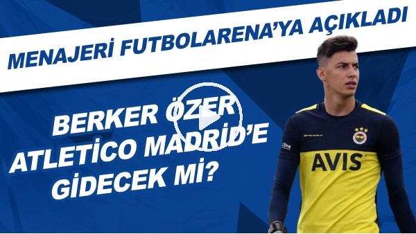 Berke Özer, Atletico Madrid'e gidecek mi? | Menajeri FutbolArena'ya açıkladı