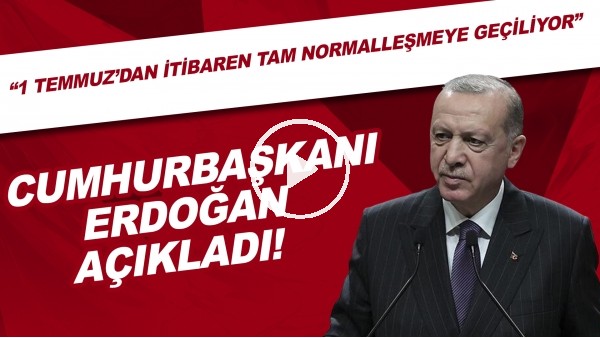 Cumhurbaşkanı Erdoğan açıkladı! "1 Temmuz'dan itibaren tam normalleşmeye geçiliyor"