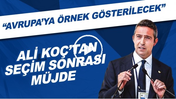 Ali Koç'tan seçim sonrası müjde | "Avrupa'ya örnek gösterilecek"