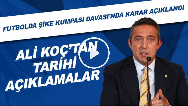 Ali Koç'tan tarihi açıklamalar | Futbolda Şike Kumpası Davası'nda karar açıklandı!