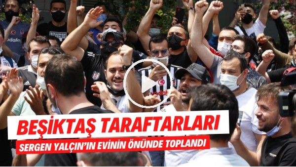 Beşiktaş taraftarları Sergen Yalçın'ın evinin önünde toplandı