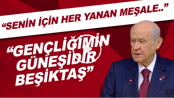 Devlet Bahçeli: "Senin için yanan her meşale, gençliğimin güneşidir Beşiktaş! Sonra döndüm ve dedim ki, iyi ki Beşiktaşlıyım."