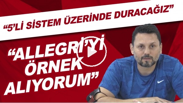 Erol Bulut: "Allegri'yi örnek alıyorum. 5'li sistem üzerinde duracağız"