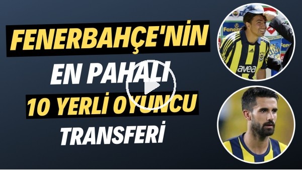 Fenerbahçe'nin bonservisine en çok ücret ödediği 10 yerli futbolcu