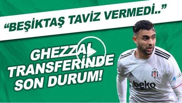 Ghezzal transferinde son durum! "Beşiktaş taviz vermedi..."