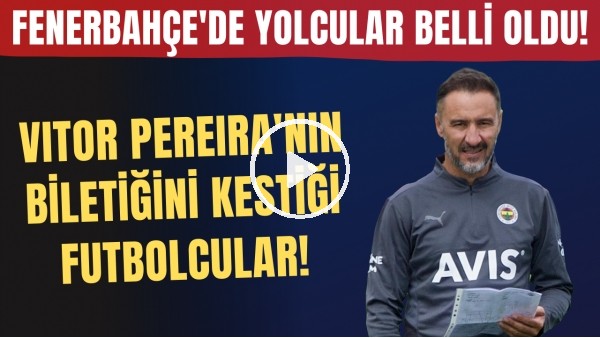 Fenerbahçe'de yolcular belli oldu! Vitor Pereira'nın biletiğini kestiği futbolcular..