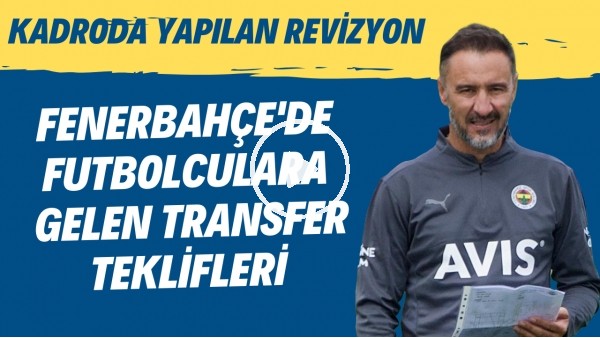 Fenerbahçe'de futbolculara gelen transfer teklifleri! Kadroda yapılan revizyon