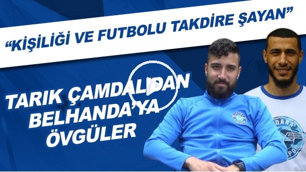 Tarrık Çamdal'dan Belhanda'ya övgüler! "Kişiliği ve futbolu takdire şayan"