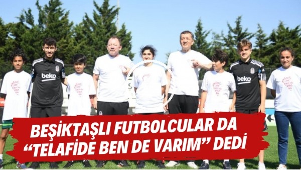 Beşiktaşlı futbolcular da "Telafide Ben De Varım" dedi
