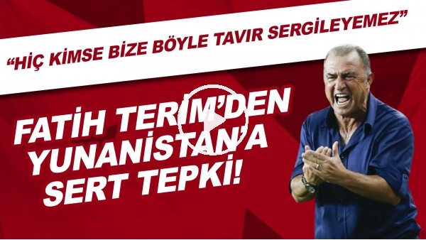 Fatih Terim'den Yunanistan'a sert tepki! "Hiç kimse bize böyle tavır sergileyemez"