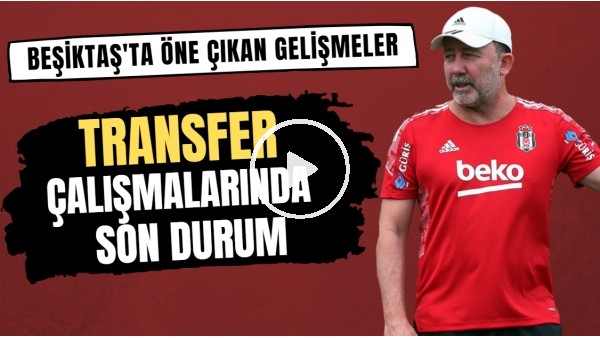 Beşiktaş'ta öne çıkan gelişmeler | Transfer çalışmalarında son durum