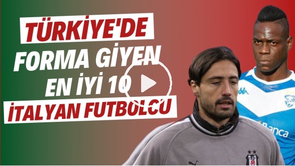 Türkiye'de forma giyen en iyi 10 İtalyan futbolcu